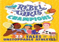 Rebel Girls Champions: 25 Tales Of Unstoppable Athletes