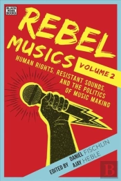 Rebel Musics, Volume 2 - Human Rights, Resistant Sounds, And The Politics Of Music Making