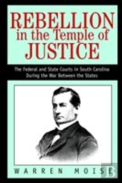 Rebellion In The Temple Of Justice:The Federal And State Courts In South Carolina During The War Between The States