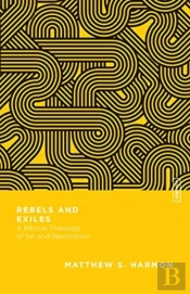 Rebels And Exiles Â€“ A Biblical Theology Of Sin And Restoration