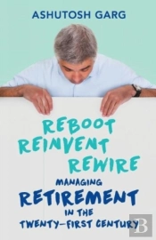 Reboot Reinvent Rewire: Managing Retirement In The Twenty-First Century
