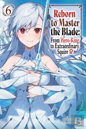 Reborn To Master The Blade: From Hero-King To Extraordinary Squire, Vol. 6 (Light Novel)