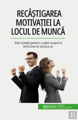 Bertrand.pt - Recâstigarea Motivatiei La Locul De Munca : Pasi Simpli Pentru A Gasi Scopul Si Fericirea În Munca Ta