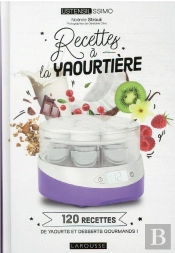 Recettes À La Yaourtière : 120 Recettes De Yaourts Et Desserts Gourmands !