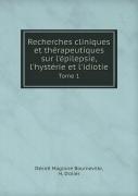 Recherches Cliniques Et Therapeutiques Sur L'Epilepsie, L'Hysterie Et L'Idiotie Tome 1