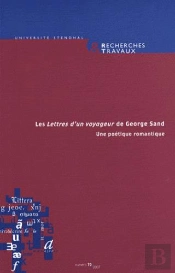 Recherches & Travaux, N  70/2007. <I>Les Lettres D'Un Voyageur De Geo Rge Sand</I>. Une Poetique Rom