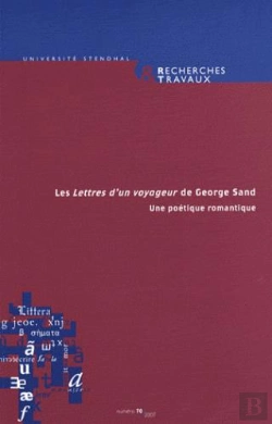 Bertrand.pt - Recherches & Travaux, N  70/2007. <I>Les Lettres D'Un Voyageur De Geo Rge Sand</I>. Une Poetique Rom
