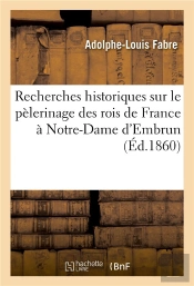 Recherches Historiques Sur Le Pelerinage Des Rois De France A Notre-Dame D'Embrun