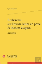 Recherches Sur L'Oeuvre Latine En Prose De Robert Gaguin (1433-1501)