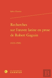 Recherches Sur L'Oeuvre Latine En Prose De Robert Gaguin (1433-1501)