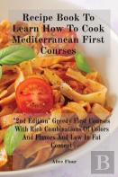 Recipe Book To Learn How To Cook Mediterranean First Courses
