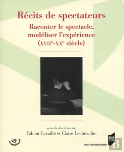 Bertrand.pt - Récits De Spectateurs ; Raconter Le Spectacle, Modéliser L'Expérience (Xviie-Xxe Siècle)