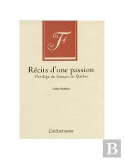 Recits D'Une Passion. Florileges Du Francais Au Quebec