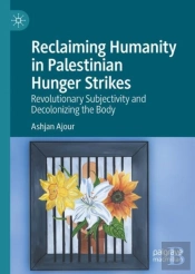 Reclaiming Humanity In Palestinian Hunger Strikes