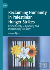Reclaiming Humanity In Palestinian Hunger Strikes
