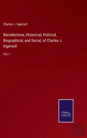 Recollections, Historical, Political, Biographical, And Social, Of Charles J. Ingersoll