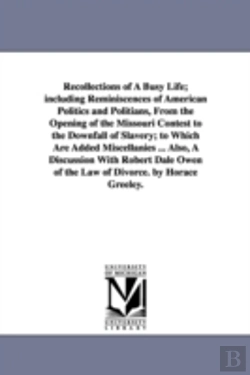 Bertrand.pt - Recollections of a Busy Life; Including Reminiscences of American Politics and Politians, from the Opening of the Missouri Contest to the Downfall of Slavery; To Which Are Added Miscellanies ... Also,