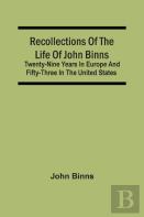 Recollections Of The Life Of John Binns; Twenty-Nine Years In Europe And Fifty-Three In The United States