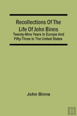 Bertrand.pt - Recollections Of The Life Of John Binns; Twenty-Nine Years In Europe And Fifty-Three In The United States
