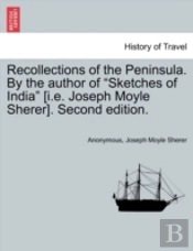 Recollections Of The Peninsula. By The Author Of 'Sketches Of India' (I.E. Joseph Moyle Sherer). Second Edition.
