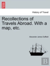 Recollections Of Travels Abroad. With A Map, Etc.