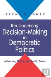 Reconceiving Decision-Making In Democratic Politics