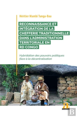 Bertrand.pt - Reconnaissance Et Intégration De La Chefferie Traditionnelle Dans L'Administration Territoriale En Rd Congo : Hybridation Des Pouvoirs Politiques Face À La Décentralisation