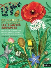 Reconnaître Et Cuisiner Les Plantes Sauvages : Des Activités Et Des Recettes Pour Découvrir Les Plantes Comestibles Au Fil Des Saisons
