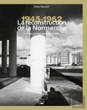 Reconstruire La Normandie ; Archives Du M.R.U. 1945-1965