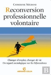 Reconversion Professionnelle Volontaire ; Changer D'Emploi, Changer De Vie, Un Regard Sociologique Sur Les Bifurcations