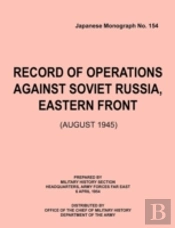 Record Of Operations Against Soviet Russia, Eastern Front (August 1945) (Japanese Monograph, No. 154)