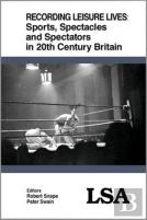 Recording Leisure Lives: Sports, Spectacles And Spectators In 20th Century Britain