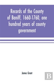 Records Of The County Of Baniff, 1660-1760, One Hundred Years Of County Government