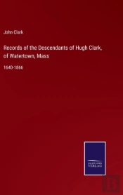 Records Of The Descendants Of Hugh Clark, Of Watertown, Mass