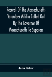 Records Of The Massachusetts Volunteer Militia Called Out By The Governor Of Massachusetts To Suppress A Threatened Invasion During The War Of 1812-14