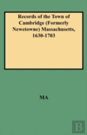 Records Of The Town Of Cambridge (Formerly Newetowne) Massachusetts, 1630-1703