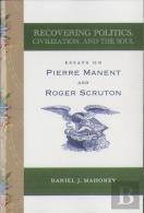Recovering Politics, Civilization, And The Soul Â€“ Essays On Pierre Manent And Roger Scruton
