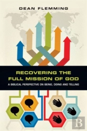 Recovering The Full Mission Of God Â€“ A Biblical Perspective On Being, Doing And Telling