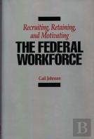 Recruiting, Retaining, And Motivating The Federal Workforce