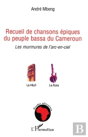 Recueil De Chansons Épiques Du Peuple Bassa Du Cameroun ; Les Murmures De L'Arc-En-Ciel