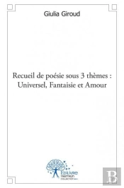 Recueil De Poesie Sous 3 Themes : Universel,Fantaisie Et Amour.