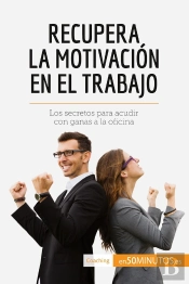 Recupera La Motivación En El Trabajo : Los Secretos Para Acudir Con Ganas A La Oficina