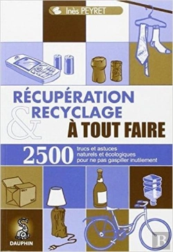 Bertrand.pt - Récupération Et Recyclage À Tout Faire ; 2500 Trucs Et Astuces Naturels Et Écologiques Pour Ne Pas Gaspiller Inutilement