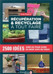 Récupération Et Recyclage Dictionnaire À Tout Faire ; 2500 Idées Simples Pour Faire Du Neuf Avec Du Vieux