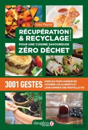 Récupération Et Recyclage Pour Une Cuisine Savoureuse Zéro Déchet ; 3001 Gestes Simples Pour Conserver, Cuisiner Les Aliments Et Leur Donner Une Nouvelle Vie