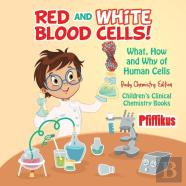 Red And White Blood Cells! What, How And Why Of Human Cells - Body Chemistry Edition - Children'S Clinical Chemistry Books