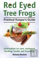 Red Eyed Tree Frogs. Practical Keeper'S Guide For Red Eyed Three Frogs. Information On Care, Housing, Feeding And Breeding.