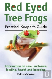 Red Eyed Tree Frogs. Practical Keeper'S Guide For Red Eyed Three Frogs. Information On Care, Housing, Feeding And Breeding.