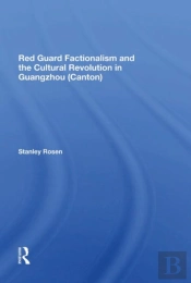 Red Guard Factionalism And The Cultural Revolution In Guangzhou (Canton)