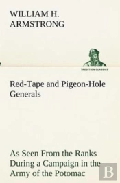 Red-Tape And Pigeon-Hole Generals As Seen From The Ranks During A Campaign In The Army Of The Potomac